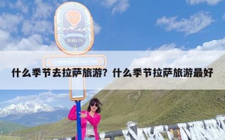 什么季节去拉萨旅游？什么季节拉萨旅游最好