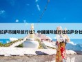 拉萨市国际旅行社？中国国际旅行社拉萨分社