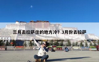 三月去拉萨住的地方冷？3月份去拉萨