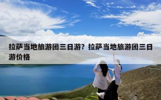 拉萨当地旅游团三日游？拉萨当地旅游团三日游价格