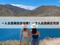 一人去西藏旅游攻略？一个人去西藏自驾游