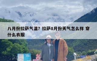 八月份拉萨气温？拉萨8月份天气怎么样 穿什么衣服