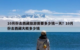 10月份去西藏旅游需要多少钱一天？10月份去西藏大概多少钱