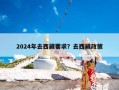 2024年去西藏要求？去西藏政策