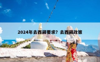 2024年去西藏要求？去西藏政策