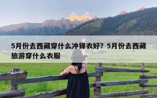 5月份去西藏穿什么冲锋衣好？5月份去西藏旅游穿什么衣服