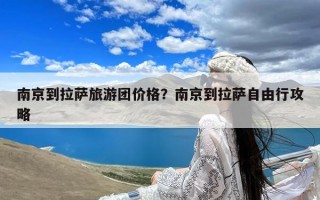 南京到拉萨旅游团价格？南京到拉萨自由行攻略