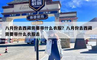 八月份去西藏需要带什么衣服？八月份去西藏需要带什么衣服去