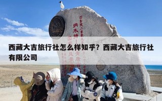 西藏大吉旅行社怎么样知乎？西藏大吉旅行社有限公司