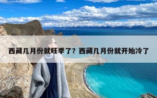 西藏几月份就旺季了？西藏几月份就开始冷了