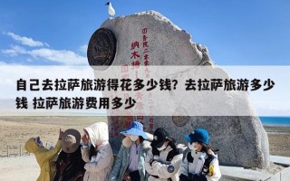 自己去拉萨旅游得花多少钱？去拉萨旅游多少钱 拉萨旅游费用多少