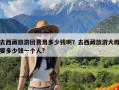 去西藏旅游团费用多少钱啊？去西藏旅游大概要多少钱一个人?