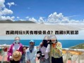 西藏纯玩8天有哪些景点？西藏8天旅游