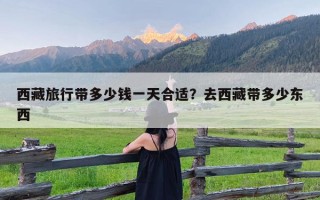 西藏旅行带多少钱一天合适？去西藏带多少东西