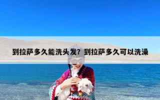 到拉萨多久能洗头发？到拉萨多久可以洗澡