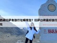 西藏拉萨有旅行社嘛现在？拉萨口碑最好旅行社