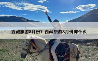 西藏旅游8月份？西藏旅游8月份穿什么