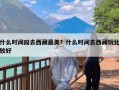 什么时间段去西藏最美？什么时间去西藏玩比较好