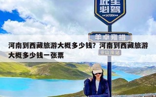 河南到西藏旅游大概多少钱？河南到西藏旅游大概多少钱一张票