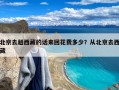 北京去趟西藏的话来回花费多少？从北京去西藏