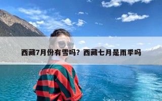 西藏7月份有雪吗？西藏七月是雨季吗