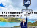 一个人适合去哪里旅游散心？一个人适合去哪里旅游散心即安全消费又低