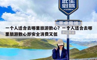 一个人适合去哪里旅游散心？一个人适合去哪里旅游散心即安全消费又低