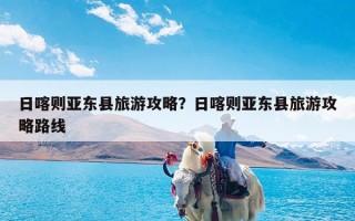 日喀则亚东县旅游攻略？日喀则亚东县旅游攻略路线