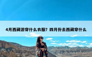 4月西藏游穿什么衣服？四月份去西藏穿什么