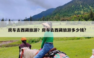 房车去西藏旅游？房车去西藏旅游多少钱?