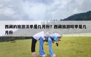 西藏的旅游淡季是几月份？西藏旅游旺季是几月份