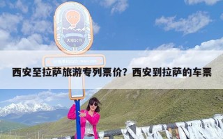 西安至拉萨旅游专列票价？西安到拉萨的车票