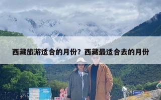 西藏旅游适合的月份？西藏最适合去的月份