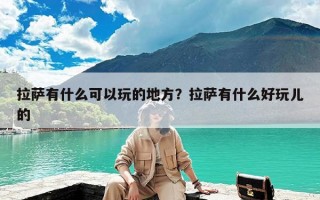 拉萨有什么可以玩的地方？拉萨有什么好玩儿的