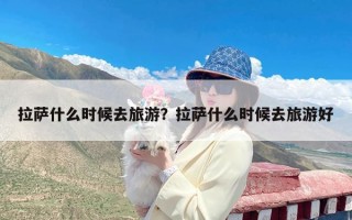 拉萨什么时候去旅游？拉萨什么时候去旅游好