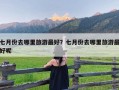 七月份去哪里旅游最好？七月份去哪里旅游最好呢