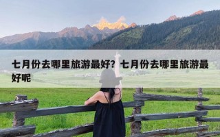 七月份去哪里旅游最好？七月份去哪里旅游最好呢