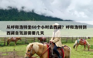 从呼和浩特坐60个小时去西藏？呼和浩特到西藏自驾游需要几天