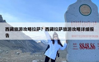 西藏旅游攻略拉萨？西藏拉萨旅游攻略详细报告