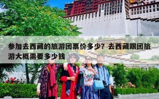 参加去西藏的旅游团票价多少？去西藏跟团旅游大概需要多少钱