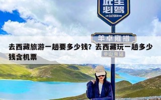 去西藏旅游一趟要多少钱？去西藏玩一趟多少钱含机票