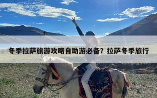 冬季拉萨旅游攻略自助游必备？拉萨冬季旅行