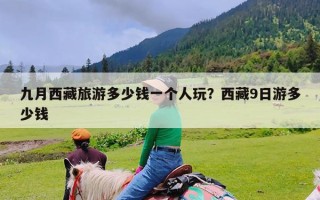 九月西藏旅游多少钱一个人玩？西藏9日游多少钱