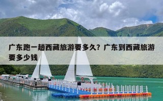 广东跑一趟西藏旅游要多久？广东到西藏旅游要多少钱