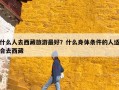 什么人去西藏旅游最好？什么身体条件的人适合去西藏