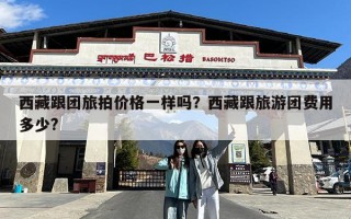 西藏跟团旅拍价格一样吗？西藏跟旅游团费用多少?