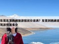 东莞出发西藏旅游报团价目表？东莞到西藏自驾游预算多少