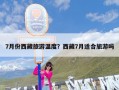 7月份西藏旅游温度？西藏7月适合旅游吗