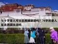 七十岁老人可以去西藏旅游吗？70岁的老人能去西藏旅游吗