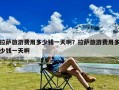 拉萨旅游费用多少钱一天啊？拉萨旅游费用多少钱一天啊